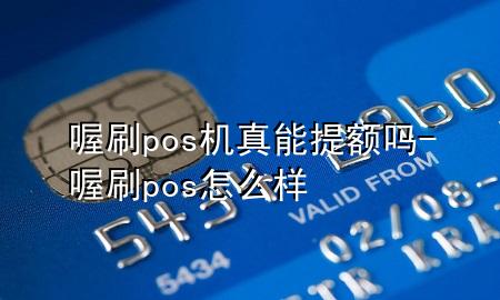 喔刷pos机真能提额吗-喔刷pos怎么样