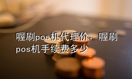 喔刷pos机代理价,喔刷pos机手续费多少