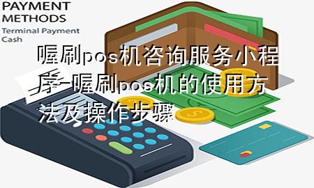 喔刷pos机咨询服务小程序-喔刷pos机的使用方法及操作步骤