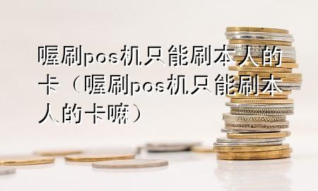 喔刷pos机只能刷本人的卡(喔刷pos机只能刷本人的卡嘛)