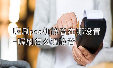喔刷pos机静音在哪设置-喔刷怎么调静音