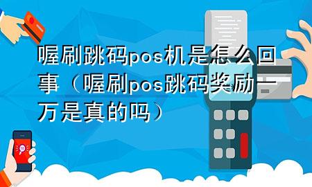 喔刷跳码pos机是怎么回事(喔刷pos跳码奖励一万是真的吗)
