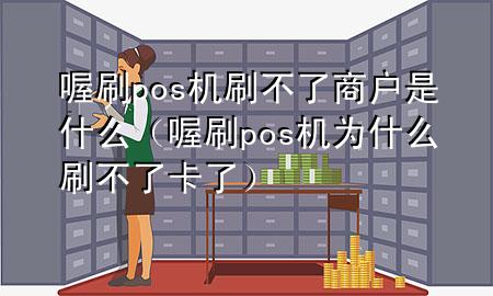 喔刷pos机刷不了商户是什么(喔刷pos机为什么刷不了卡了)