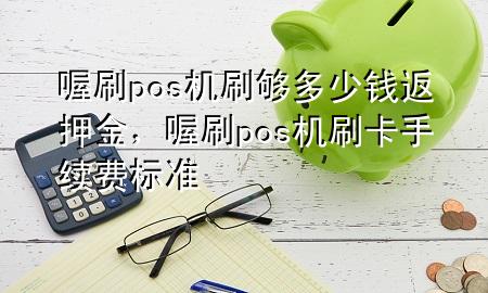 喔刷pos机刷够多少钱返押金,喔刷pos机刷卡手续费标准