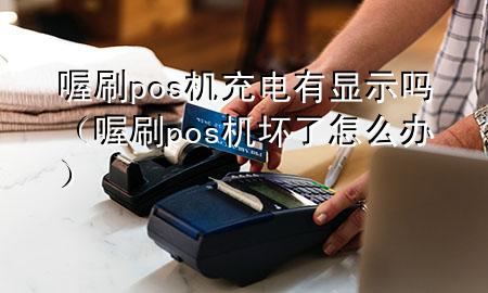 喔刷pos机充电有显示吗(喔刷pos机坏了怎么办)