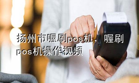 扬州市喔刷pos机,喔刷pos机操作视频