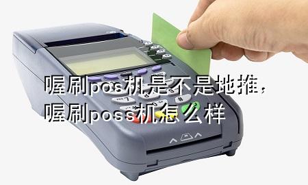 喔刷pos机是不是地推,喔刷poss机怎么样