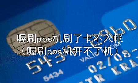 喔刷pos机刷了卡不入帐(喔刷pos机开不了机)