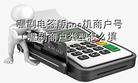 喔刷电签版pos机商户号(喔刷商户类型怎么填)