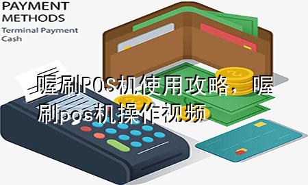 喔刷POS机使用攻略,喔刷pos机操作视频