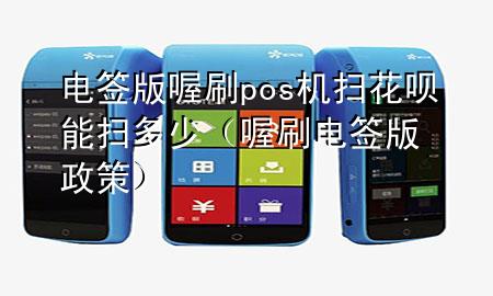 电签版喔刷pos机扫花呗能扫多少(喔刷电签版政策)