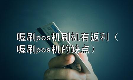 喔刷pos机刷机有返利(喔刷pos机的缺点)