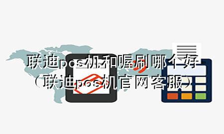 联迪pos机和喔刷哪个好(联迪pos机官网客服)
