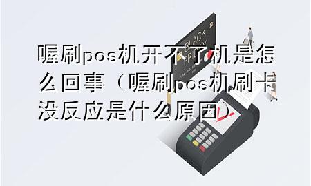 喔刷pos机开不了机是怎么回事(喔刷pos机刷卡没反应是什么原因)