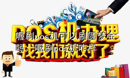 喔刷pos机可以刷圆梦金吗,喔刷pos机咋样