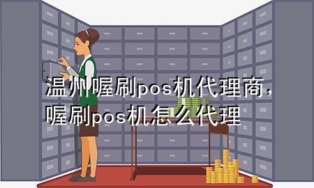 温州喔刷pos机代理商,喔刷pos机怎么代理