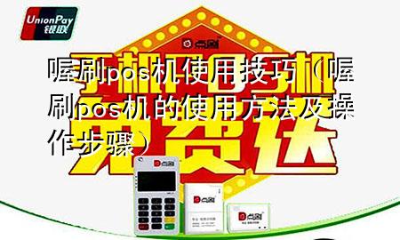 喔刷pos机使用技巧(喔刷pos机的使用方法及操作步骤)