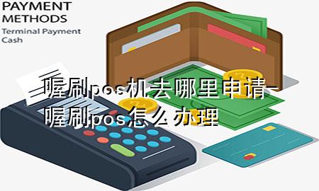 喔刷pos机去哪里申请-喔刷pos怎么办理