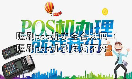 喔刷pos机安全合法吗(喔刷pos机到底好不好)