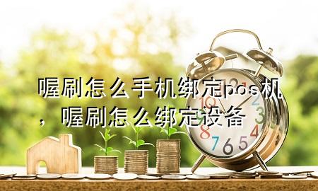 喔刷怎么手机绑定pos机,喔刷怎么绑定设备