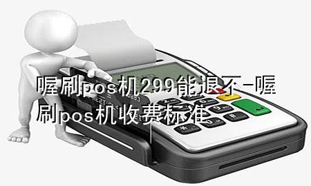 喔刷pos机299能退不-喔刷pos机收费标准