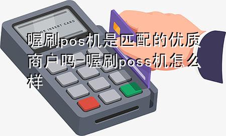 喔刷pos机是匹配的优质商户吗-喔刷poss机怎么样