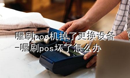 喔刷pos机掉了更换设备-喔刷pos坏了怎么办