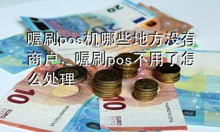 喔刷pos机哪些地方没有商户,喔刷pos不用了怎么处理