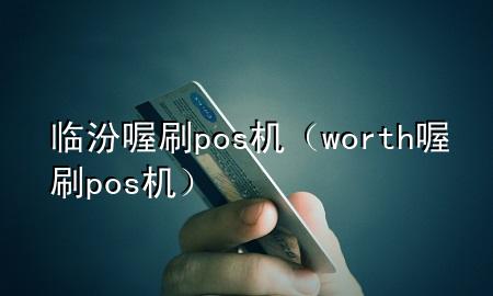 临汾喔刷pos机(worth喔刷pos机)