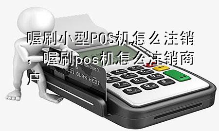 喔刷小型POS机怎么注销,喔刷pos机怎么注销商户