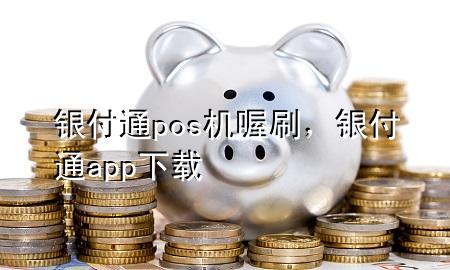 银付通pos机喔刷,银付通app下载