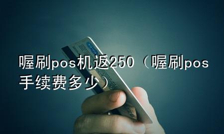 喔刷pos机返250(喔刷pos手续费多少)