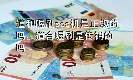 道和喔刷pos机是正规的吗，道合喔刷是传销的吗
