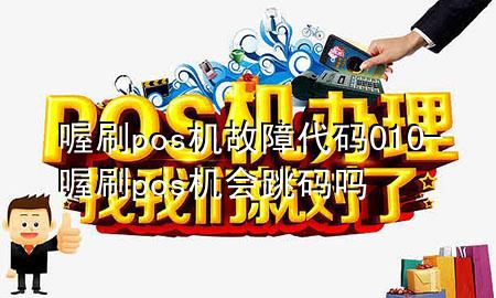 喔刷pos机故障代码010-喔刷pos机会跳码吗