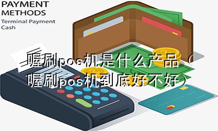 喔刷pos机是什么产品(喔刷pos机到底好不好)