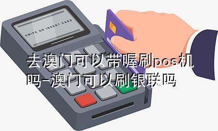 去澳门可以带喔刷pos机吗-澳门可以刷银联吗