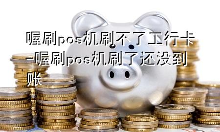 喔刷pos机刷不了工行卡-喔刷pos机刷了还没到账