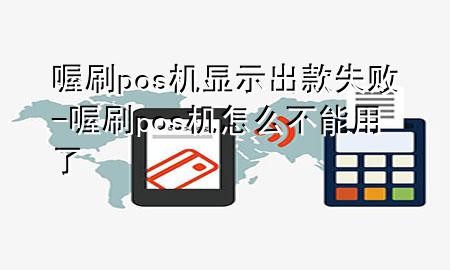 喔刷pos机显示出款失败-喔刷pos机怎么不能用了