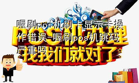 喔刷pos机刷卡显示卡操作错误-喔刷pos机跳码严重吗