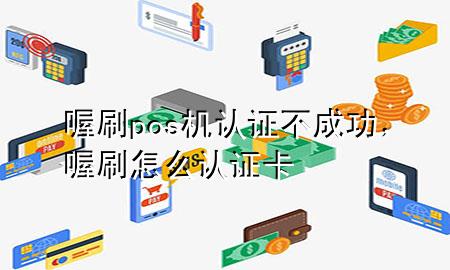 喔刷pos机认证不成功,喔刷怎么认证卡