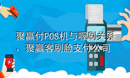 聚赢付POS机与喔刷关系,聚赢客刷脸支付公司