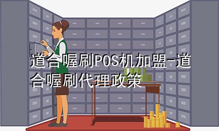 道合喔刷POS机加盟-道合喔刷代理政策