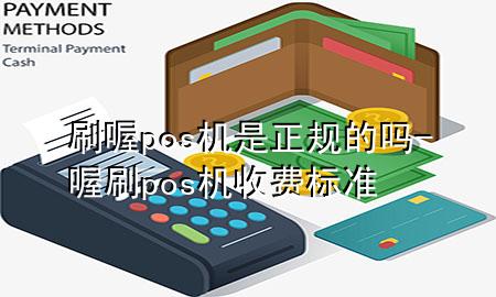 刷喔pos机是正规的吗-喔刷pos机收费标准