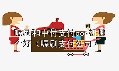 喔刷和中付支付pos机哪个好(喔刷支付公司)