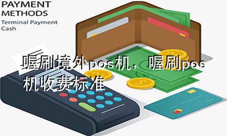 喔刷境外pos机,喔刷pos机收费标准