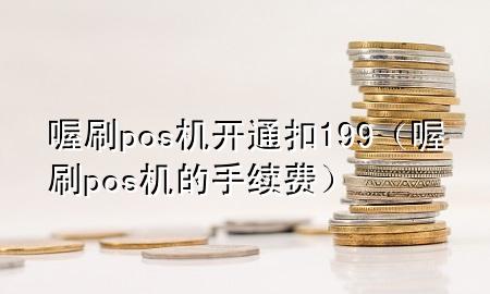 喔刷pos机开通扣199(喔刷pos机的手续费)