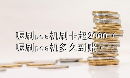 喔刷pos机刷卡超2000（喔刷pos机多久到账）