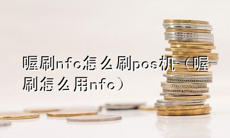 喔刷nfc怎么刷pos机(喔刷怎么用nfc)