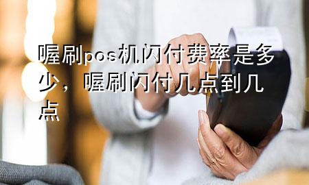 喔刷pos机闪付费率是多少,喔刷闪付几点到几点
