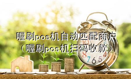 喔刷pos机自动匹配商户（喔刷pos机扫码收款）